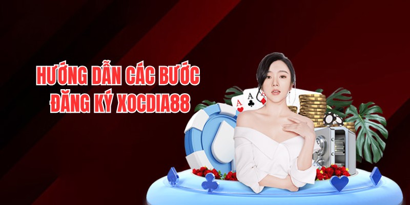 Các bước đăng ký Xocdia88 nhanh chóng và an toàn