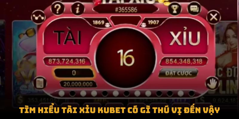 Tìm hiểu Tài Xỉu Kubet có gì thú vị đến vậy